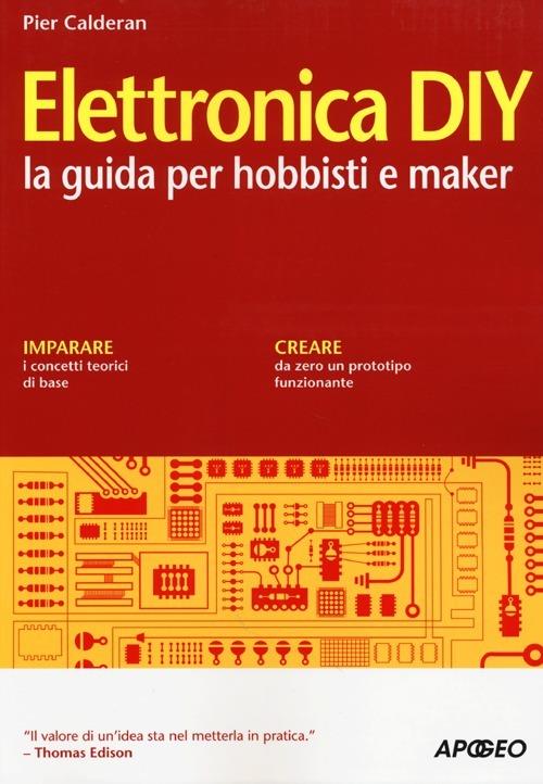 Elettronica DIY. La guida per hobbisti e maker - Pier Calderan - Libro -  Apogeo - | IBS
