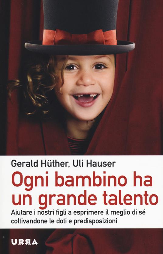 Ogni bambino ha un grande talento. Aiutare i nostri figli a esprimere il meglio di sé coltivandone le doti e predisposizioni - Gerald Hüther,Uli Hauser - copertina