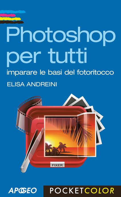 Photoshop per tutti. Imparare le basi del fotoritocco - Elisa Andreini - copertina