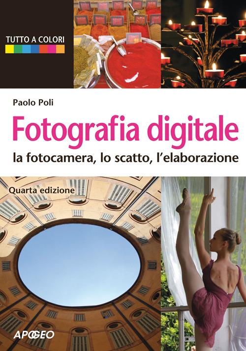 Fotografia digitale. La fotocamera, lo scatto, l'elaborazione - Paolo Poli  - Libro - Apogeo - Guida completa | IBS