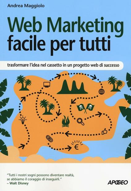 Web marketing facile per tutti. Trasformare l'idea nel cassetto in un progetto web di successo - Andrea Maggiolo - copertina