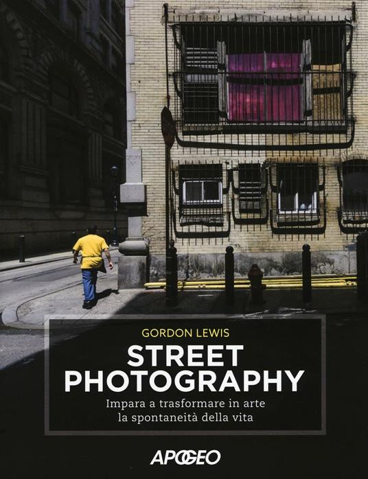 Street photography. Impara a trasformare in arte la spontaneità della vita - Gordon Lewis - copertina