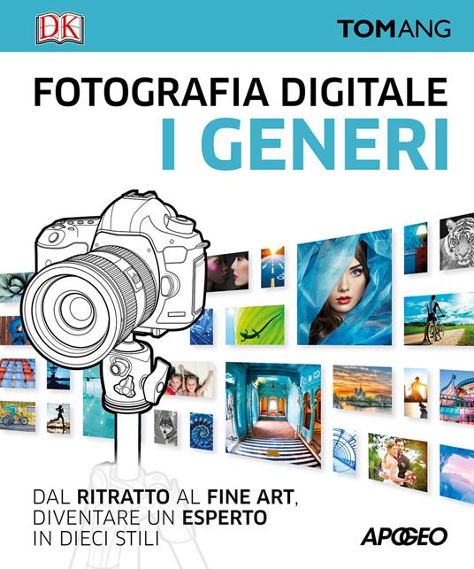 Fotografia digitale. I generi. Dal ritratto al fine art. Diventare un esperto in dieci stili - Tom Ang - copertina