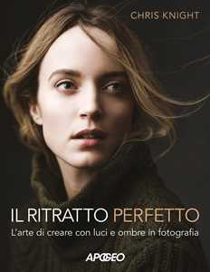 Libro Il ritratto perfetto. L'arte di creare con luci e ombre in fotografia Chris Knight