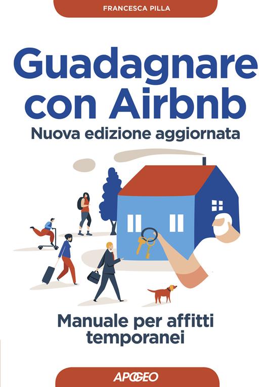 Guadagnare con Airbnb. Manuale per affitti temporanei. Nuova ediz. -  Francesca Pilla - Libro - Apogeo - Guida completa | IBS