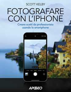 Libro Fotografare con l'iPhone. Catturare immagini come un professionista usando lo smartphone. Ediz. illustrata Scott Kelby