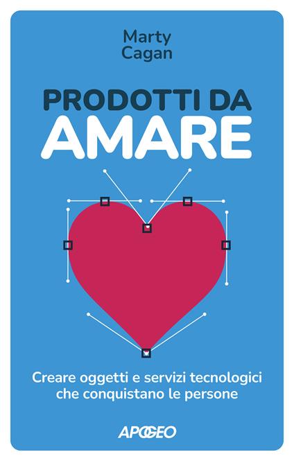 Prodotti da amare. Creare oggetti e servizi tecnologici che conquistano le persone - Marty Cagan - copertina