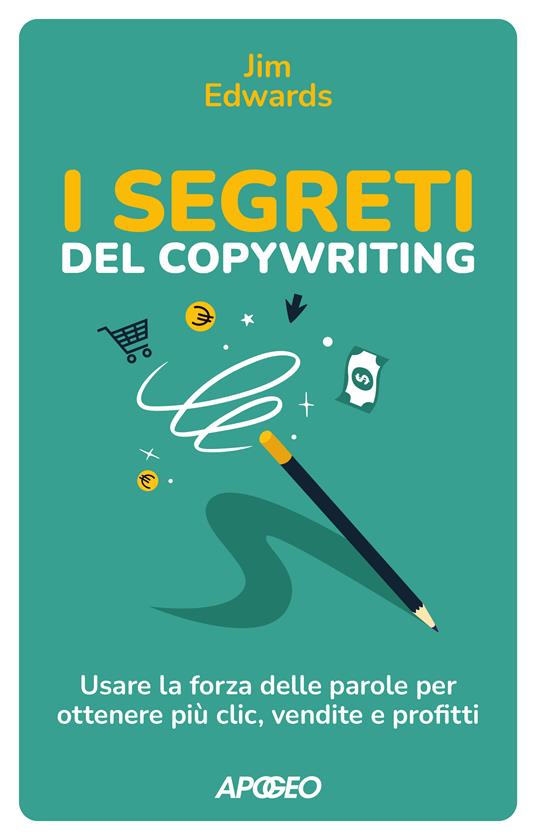 I segreti del copywriting. Usare la forza delle parole per ottenere più clic, vendite e profitti - Jim Edwards - copertina