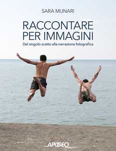 Libro Raccontare per immagini. Dal singolo scatto alla narrazione fotografica Sara Munari