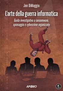 Libro L'arte della guerra informatica. Guida investigativa a ransomware, spionaggio e cybercrime organizzato Jon Dimaggio