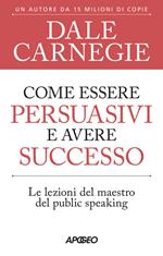 Come essere persuasivi e avere successo. Le lezioni del maestro del public speaking