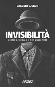 Libro Invisibilità. Storia e scienza del non essere visti Gregory J. Gbur