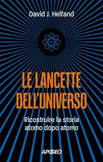 Le lancette dell'universo. Ricostruire la storia atomo dopo atomo