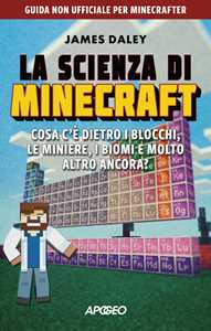 Libro La scienza di Minecraft. Cosa c'è dietro i blocchi, le miniere, i biomi e molto altro ancora? James Daley