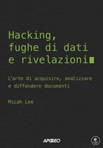 Hacking, fughe di dati e rivelazioni. L'arte di acquisire, analizzare e diffondere documenti