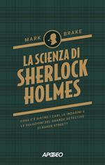 La scienza di Sherlock Holmes. Cosa c'è dietro i casi, le indagini e le soluzioni del grande detective di Baker Street?