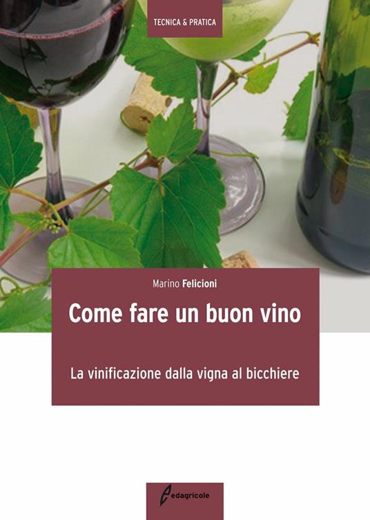 Come fare un buon vino. La vinificazione dalla vigna al bicchiere - Marino Felicioni - copertina