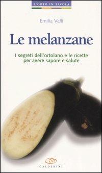 Le melanzane. I segreti dell'ortolano e le ricette per avere sapore e salute - Emilia Valli - copertina
