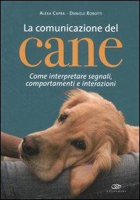 La comunicazione del cane. Come interpretare segnali, comportamenti e interazioni. Ediz. illustrata - Alexa Capra,Daniele Robotti - copertina