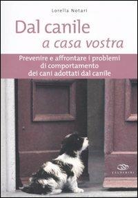 Dal canile a casa vostra. Prevenire e affrontare i problemi di comportamento dei cani adottati dal canile - Lorella Notari - copertina