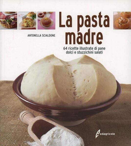 La pasta madre. 64 ricette illustrate di pane, dolci e stuzzichini salati - Antonella Scialdone - copertina