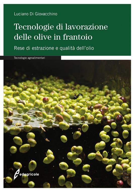 Tecnologie di lavorazione delle olive in frantoio. Rese di estrazione e qualità dell'olio - Luciano Di Giovacchino - copertina