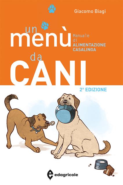 Un menù da cani. Manuale di alimentazione casalinga. Ediz. illustrata - Giacomo Biagi - copertina