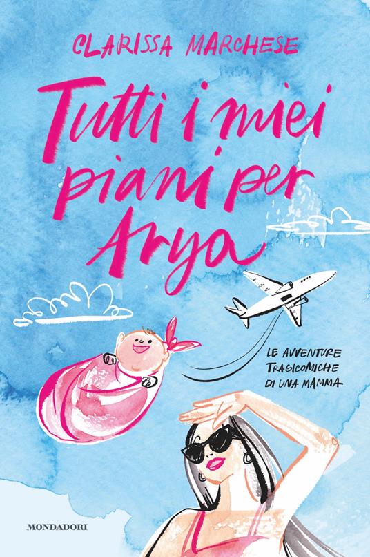 Tutti i miei piani per Arya. Le avventure tragicomiche di una mamma - Clarissa Marchese - ebook