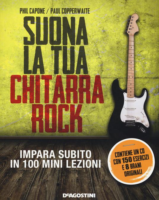 Suona la tua chitarra rock. Impara subito in 100 mini lezioni. Con CD Audio  - Phil Capone - Paul Copperwaite - - Libro - De Agostini - | IBS