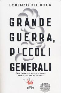 Grande guerra, piccoli generali. Una cronaca feroce della prima guerra mondiale. Con e-book - Lorenzo Del Boca - copertina