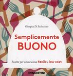 Semplicemente buono. Ricette per una cucina facile e low cost