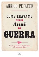 Come eravamo negli anni di guerra. La vita quotidiana degli italiani tra il 1940 e il 1945