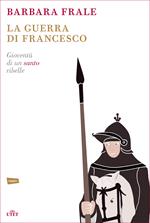 La guerra di Francesco. Gioventù di un santo ribelle