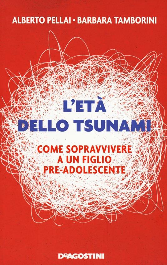 L'età dello tsunami. Come sopravvivere a un figlio pre-adolescente -  Alberto Pellai - Barbara Tamborini - - Libro - De Agostini 