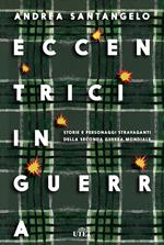 Eccentrici in guerra. Storie e personaggi stravaganti della seconda guerra mondiale