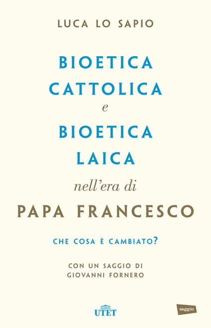 Bioetica cattolica e bioetica laica nell'era di papa Francesco - Luca Lo Sapio - ebook