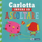 Carlotta impara ad ascoltare. Ediz. a colori