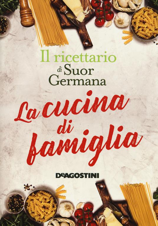 La cucina di famiglia. Il ricettario di suor Germana - Suor Germana - copertina