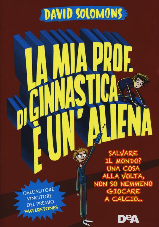 La mia prof. di ginnastica è un'aliena. Salvare il mondo? Una cosa alla volta, non so nemmeno giocare a calcio… - David Solomons - copertina