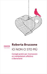 Io non ci sto più. Consigli pratici per riconoscere un manipolatore affettivo e liberarsene