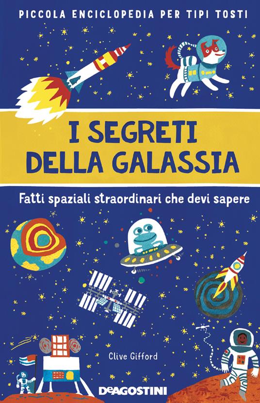 I segreti della galassia. Fatti spaziali straordinari che devi sapere. Piccola enciclopedia per tipi tosti - Clive Gifford - copertina