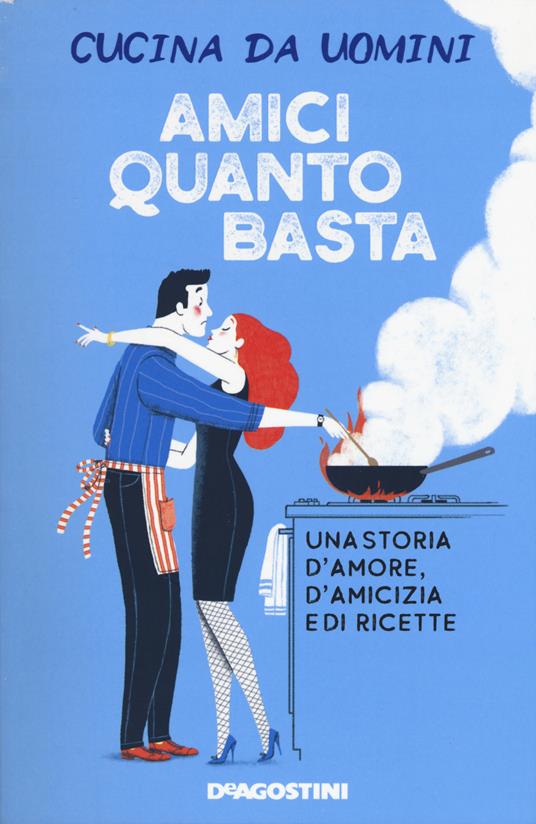 Amici quanto basta. Una storia d'amore, d'amicizia e di ricette - Cucina da uomini - copertina