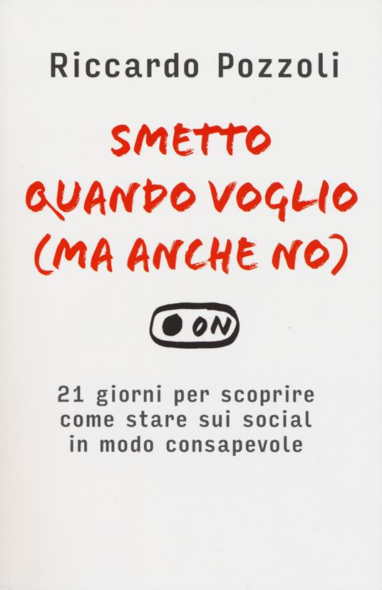 Smetto quando voglio (ma anche no). 21 giorni per scoprire come stare sui social in modo consapevole - Riccardo Pozzoli - copertina