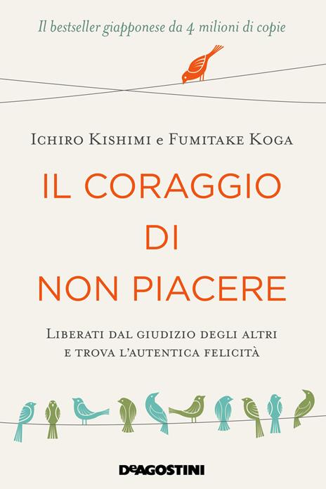 Il coraggio di non piacere. Liberati dal giudizio degli altri e trova l’autentica felicità - Ichiro Kishimi,Fumitake Koga - copertina