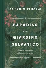 Il paradiso è un giardino selvatico. Storie ed esperimenti di botanica per artisti