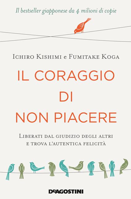 Il coraggio di non piacere. Liberati dal giudizio degli altri e trova l'autentica felicità - Ichiro Kishimi,Fumitake Koga,Roberta Zuppet - ebook