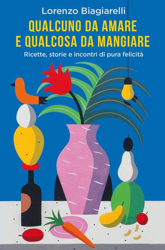 Qualcuno da amare e qualcosa da mangiare. Ricette, storie e incontri di pura felicità - Lorenzo Biagiarelli - ebook