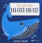 La balena e i suoi amici. Fai cucù con me? Ediz. a colori