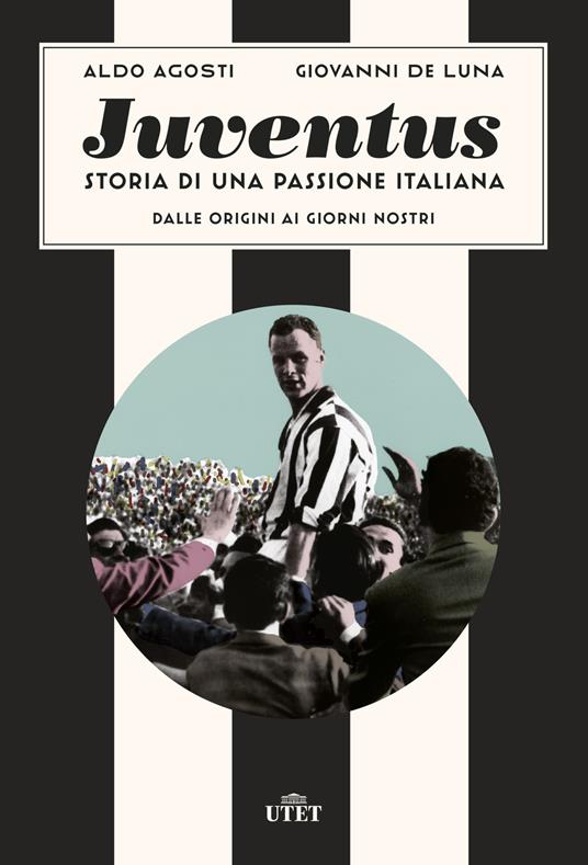 Juventus. Storia di una passione italiana. Dalle origini ai giorni nostri -  Aldo Agosti - Giovanni De Luna - - Libro - UTET - | IBS