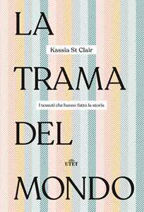 Libro La trama del mondo. I tessuti che hanno fatto la storia Kassia St Clair